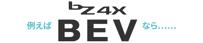 例えば BZ4X BEV なら…