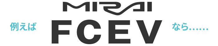 例えば MIRAI FCEV なら…