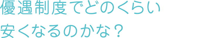 優遇制度でどのくらい安くなるのかな？