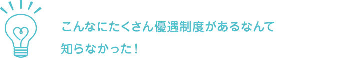 こんなにたくさん優遇制度があるなんて知らなかった！