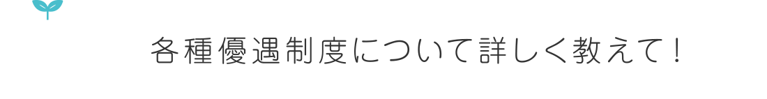各種優遇制度について詳しく教えて!?